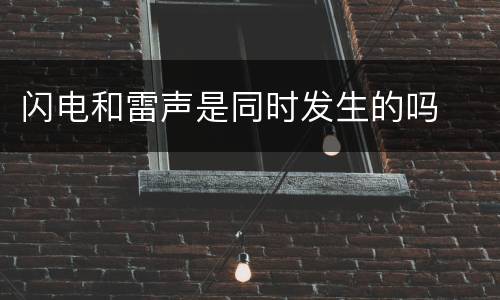 闪电和雷声是同时发生的吗
