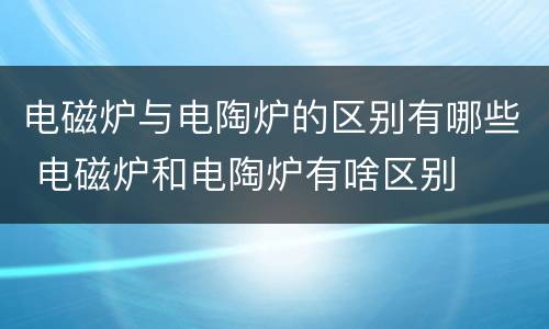 电磁炉与电陶炉的区别有哪些 电磁炉和电陶炉有啥区别
