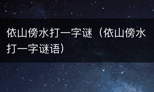 依山傍水打一字谜（依山傍水打一字谜语）