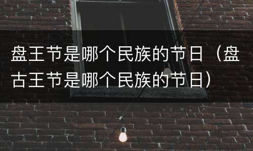 盘王节是哪个民族的节日（盘古王节是哪个民族的节日）