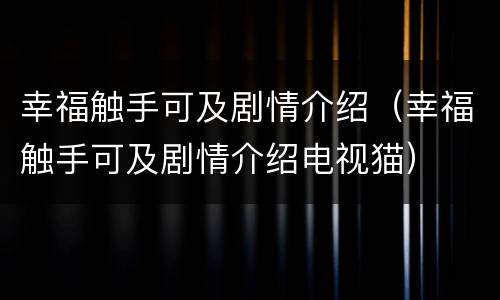 幸福触手可及剧情介绍（幸福触手可及剧情介绍电视猫）