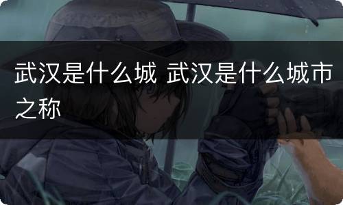 武汉是什么城 武汉是什么城市之称