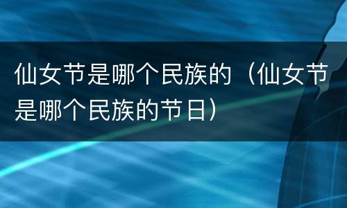 仙女节是哪个民族的（仙女节是哪个民族的节日）