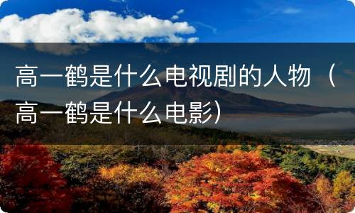 高一鹤是什么电视剧的人物（高一鹤是什么电影）