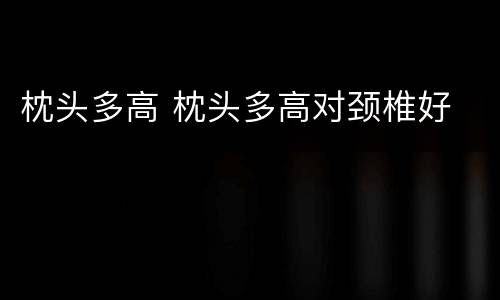 枕头多高 枕头多高对颈椎好