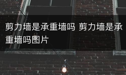 剪力墙是承重墙吗 剪力墙是承重墙吗图片