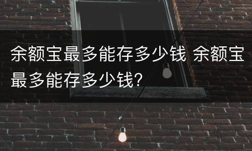 余额宝最多能存多少钱 余额宝最多能存多少钱?