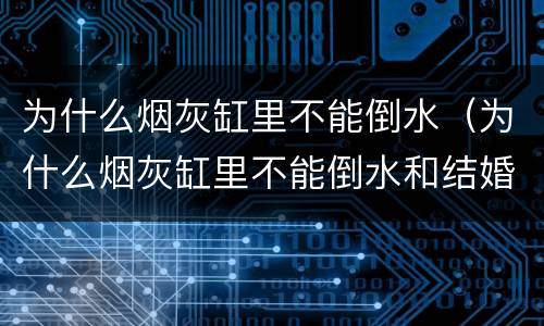 为什么烟灰缸里不能倒水（为什么烟灰缸里不能倒水和结婚有什么关系）