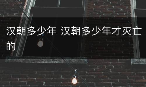 汉朝多少年 汉朝多少年才灭亡的