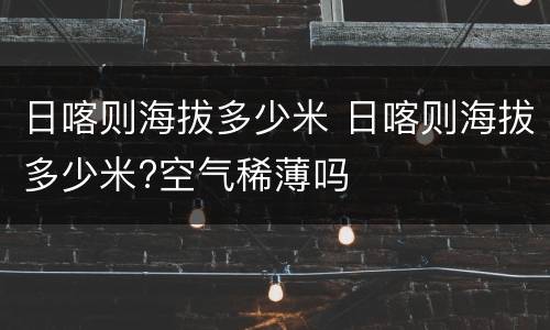 日喀则海拔多少米 日喀则海拔多少米?空气稀薄吗