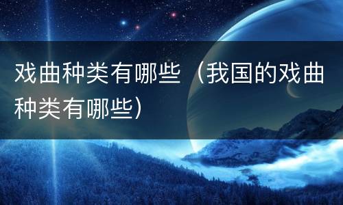 戏曲种类有哪些（我国的戏曲种类有哪些）