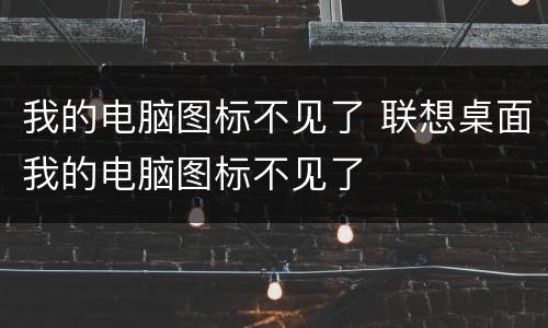 我的电脑图标不见了 联想桌面我的电脑图标不见了