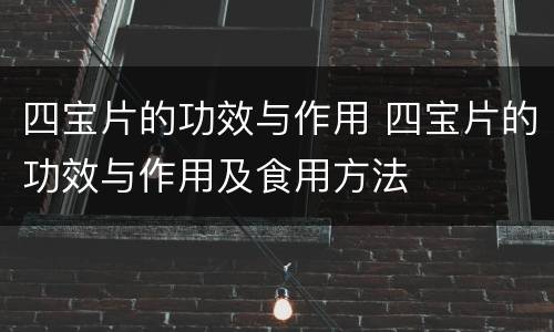 四宝片的功效与作用 四宝片的功效与作用及食用方法