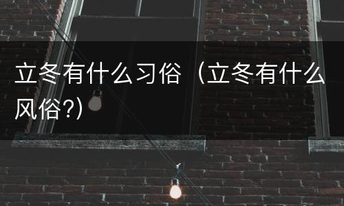 立冬有什么习俗（立冬有什么风俗?）