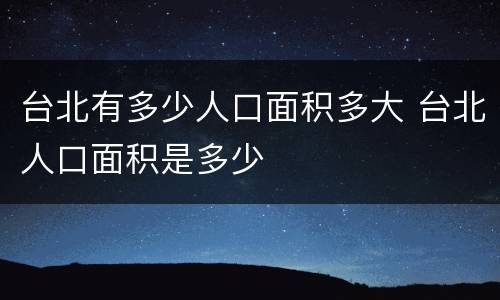 台北有多少人口面积多大 台北人口面积是多少