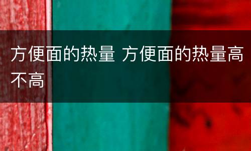 方便面的热量 方便面的热量高不高