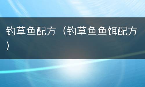 钓草鱼配方（钓草鱼鱼饵配方）