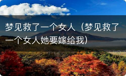 梦见救了一个女人（梦见救了一个女人她要嫁给我）