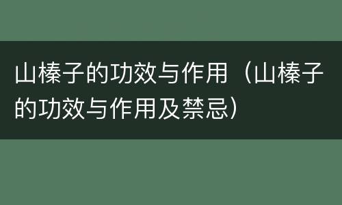 山榛子的功效与作用（山榛子的功效与作用及禁忌）