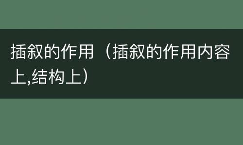 插叙的作用（插叙的作用内容上,结构上）