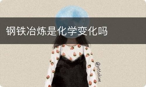 钢铁冶炼是化学变化吗