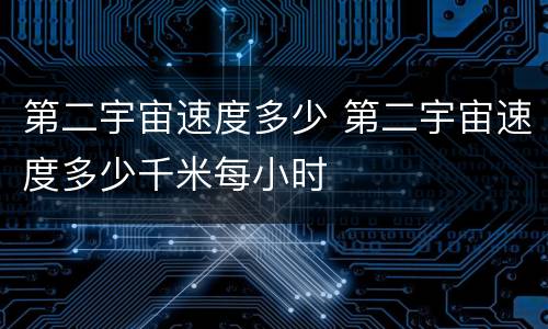 第二宇宙速度多少 第二宇宙速度多少千米每小时