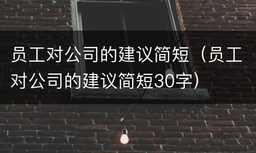 员工对公司的建议简短（员工对公司的建议简短30字）