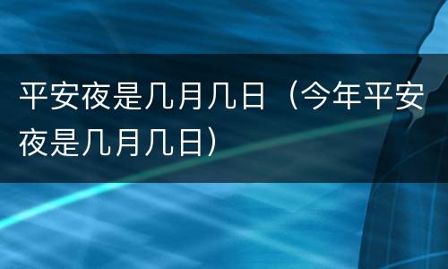 平安夜是几月几日（今年平安夜是几月几日）