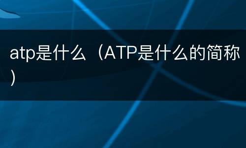 atp是什么（ATP是什么的简称）