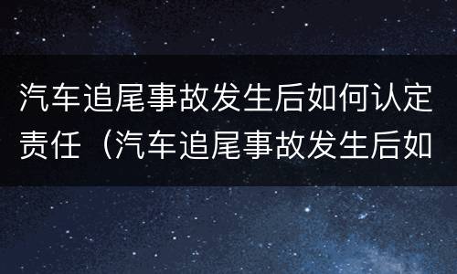 汽车追尾事故发生后如何认定责任（汽车追尾事故发生后如何认定责任划分）