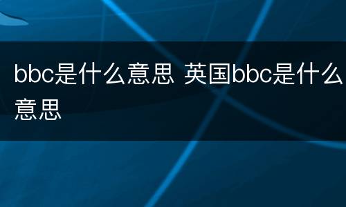 bbc是什么意思 英国bbc是什么意思
