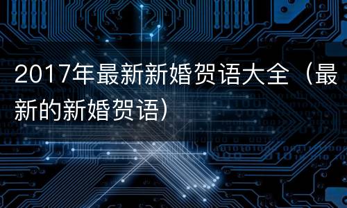 2017年最新新婚贺语大全（最新的新婚贺语）