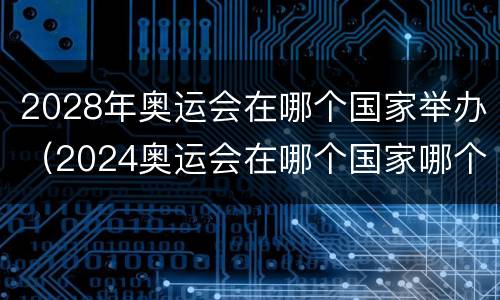 2028年奥运会在哪个国家举办（2024奥运会在哪个国家哪个城市）