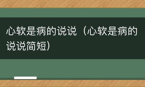 心软是病的说说（心软是病的说说简短）