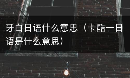 牙白日语什么意思（卡酷一日语是什么意思）