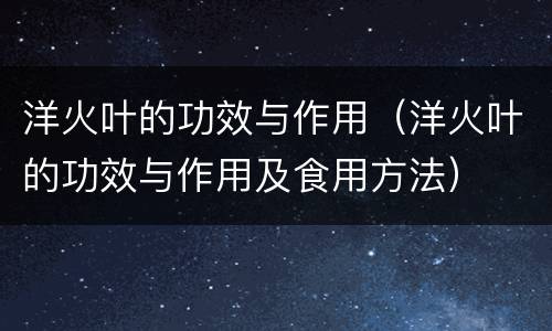 洋火叶的功效与作用（洋火叶的功效与作用及食用方法）
