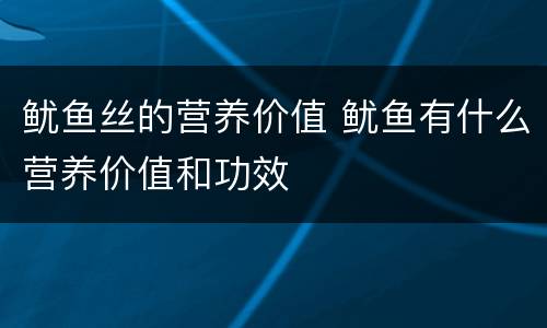 鱿鱼丝的营养价值 鱿鱼有什么营养价值和功效