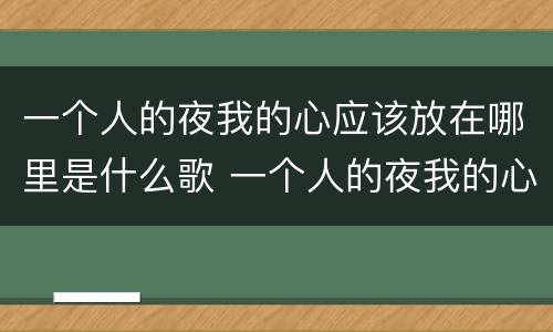 一个人的夜我的心应该放在哪里是什么歌 一个人的夜我的心应该放在哪里的歌名叫什么