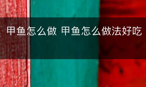 甲鱼怎么做 甲鱼怎么做法好吃