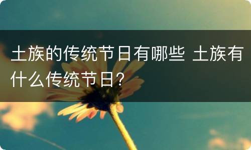 土族的传统节日有哪些 土族有什么传统节日?