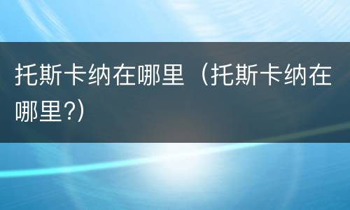 托斯卡纳在哪里（托斯卡纳在哪里?）