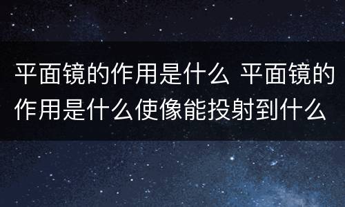 平面镜的作用是什么 平面镜的作用是什么使像能投射到什么上