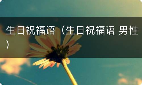 生日祝福语（生日祝福语 男性）