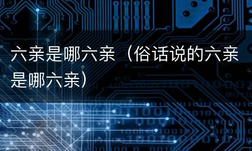 六亲是哪六亲（俗话说的六亲是哪六亲）