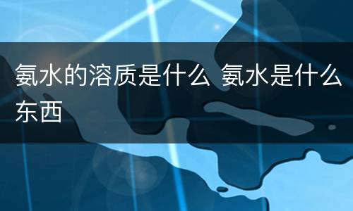 氨水的溶质是什么 氨水是什么东西