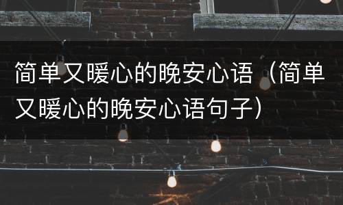 简单又暖心的晚安心语（简单又暖心的晚安心语句子）