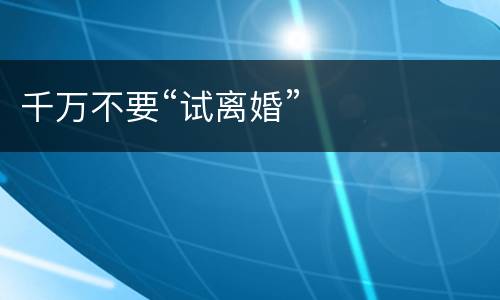 千万不要“试离婚”