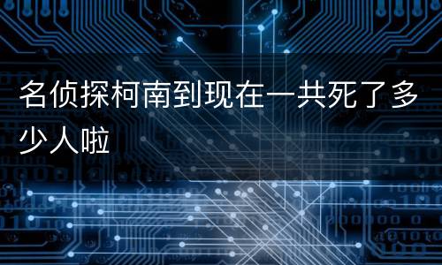 名侦探柯南到现在一共死了多少人啦