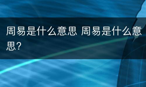 周易是什么意思 周易是什么意思?