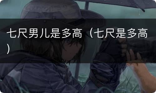 七尺男儿是多高（七尺是多高）